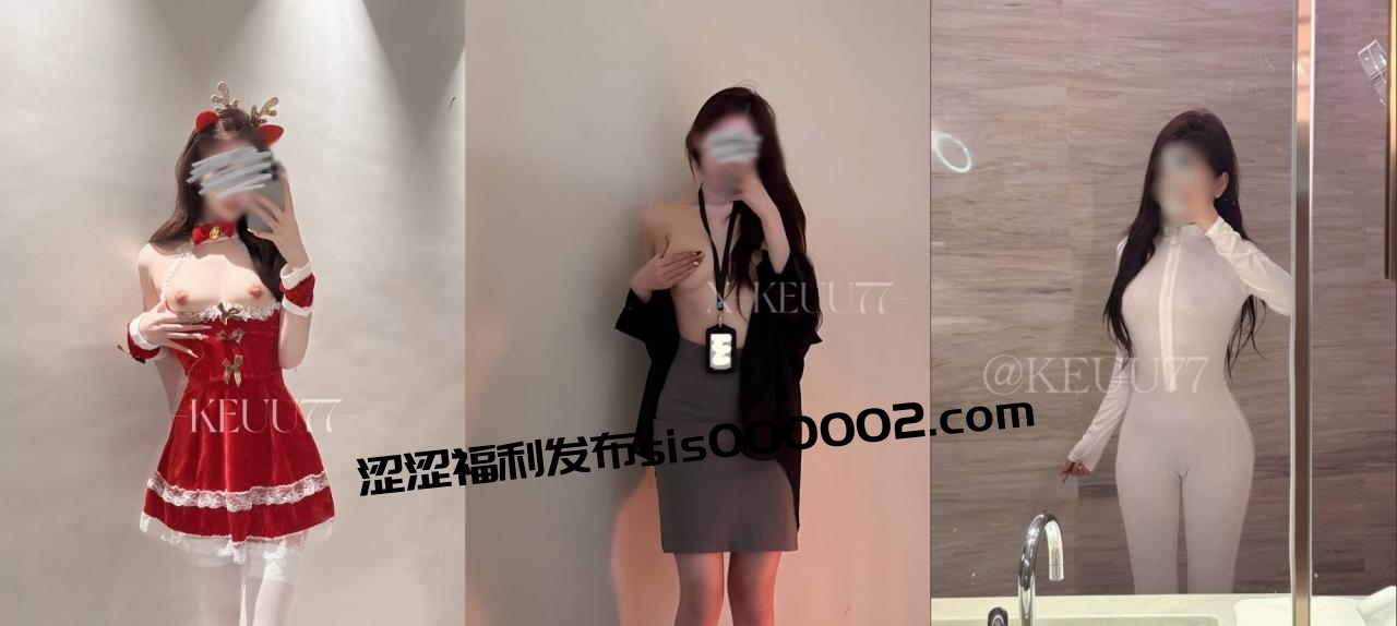 推特美腿女神【KEUU77】最新VIP福利，天生丽质极品身材，被金主包养成小母狗，各种调教啪啪